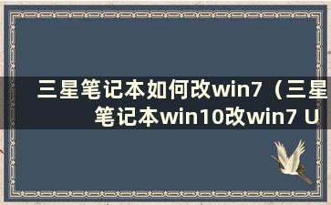 三星笔记本如何改win7（三星笔记本win10改win7 U盘启动安装步骤）